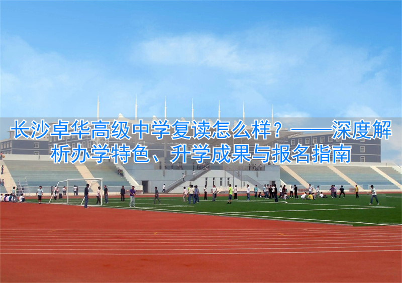 _长沙卓华复读学校_长沙卓华高级中学复读班