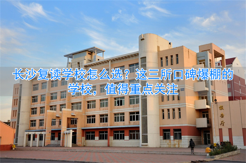 长沙复读学校哪家强__复读长沙好的复读学校