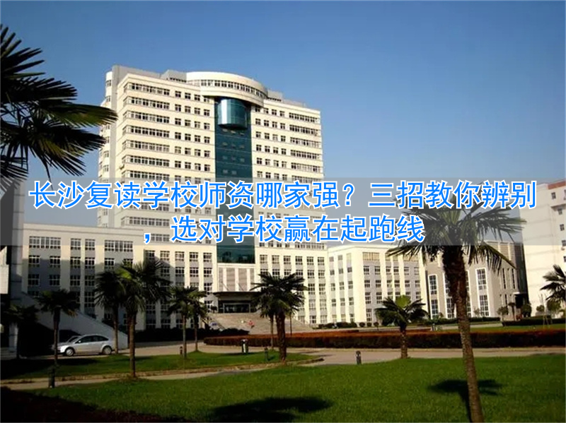 复读长沙好的复读学校_湖南长沙的复读学校_