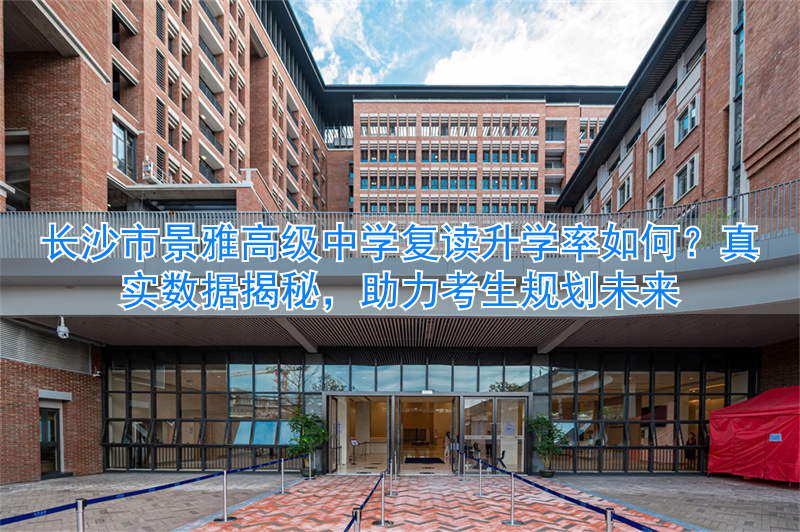 长沙雅境中学6a升学率__长沙雅景高级中学