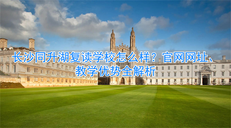 _长沙同升湖复读多少钱_长沙同升湖复读学校如何