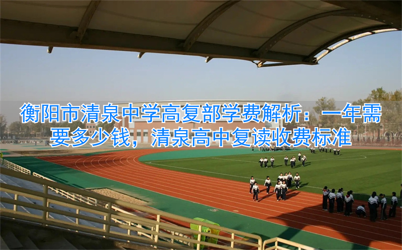 _衡阳清泉复读学校_衡阳清泉高中学费