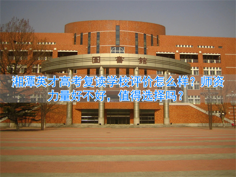 _湖南湘潭复读学校_湘潭高三复读学费一年多少钱