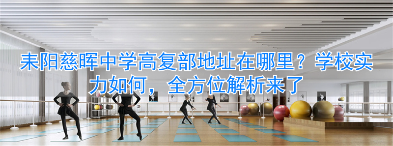 耒阳慈晖学校复读_耒阳慈晖高中怎么样_