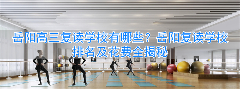 岳阳复读学校排名及费用_岳阳复读高中在哪_