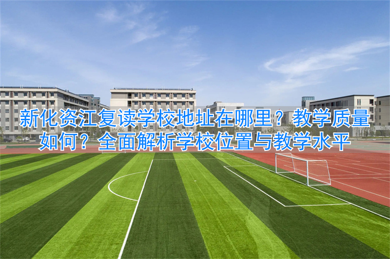 新化复读学校资江中学__新化资江学校怎么样