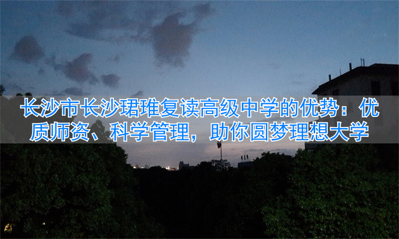 _长沙长郡复读学校收费标准_长沙湘郡复读学校
