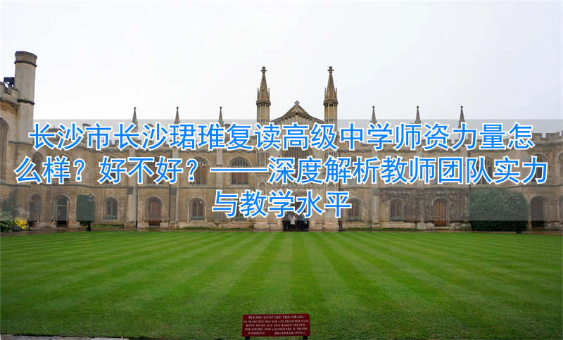 长沙市长沙珺琟复读高级中学师资力量怎么样?好不好?__长沙市长沙珺琟复读高级中学师资力量怎么样?好不好?