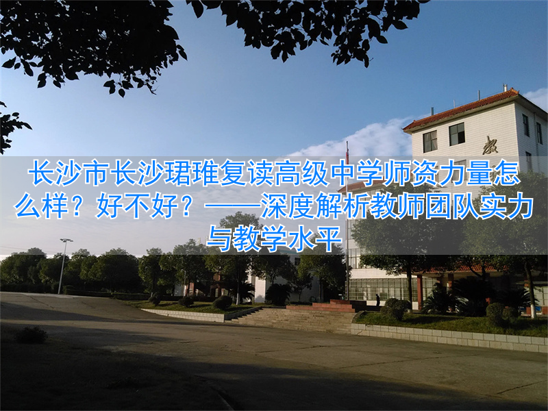 _长沙市长沙珺琟复读高级中学师资力量怎么样?好不好?_长沙市长沙珺琟复读高级中学师资力量怎么样?好不好?