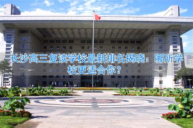 长沙高考复读最好的学校_长沙复读高中排名最新名单_