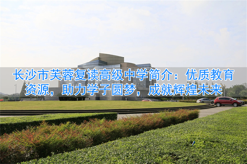 _长沙市芙蓉学校_长沙芙蓉复读学校怎么样