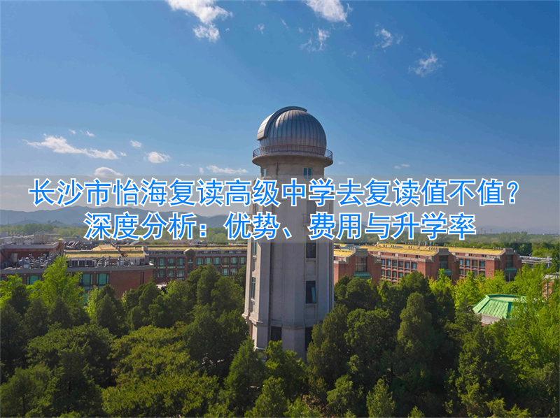 长沙最好的复读高中_长沙怡海中学学费_