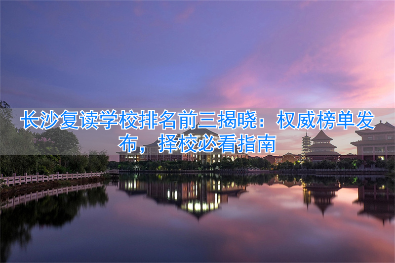 _长沙复读学校哪家强_长沙复读学校排行榜排名前十名