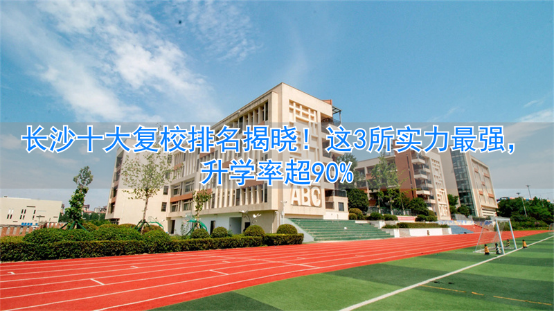2021年长沙复读学校推荐_长沙复读学校排名前三的_