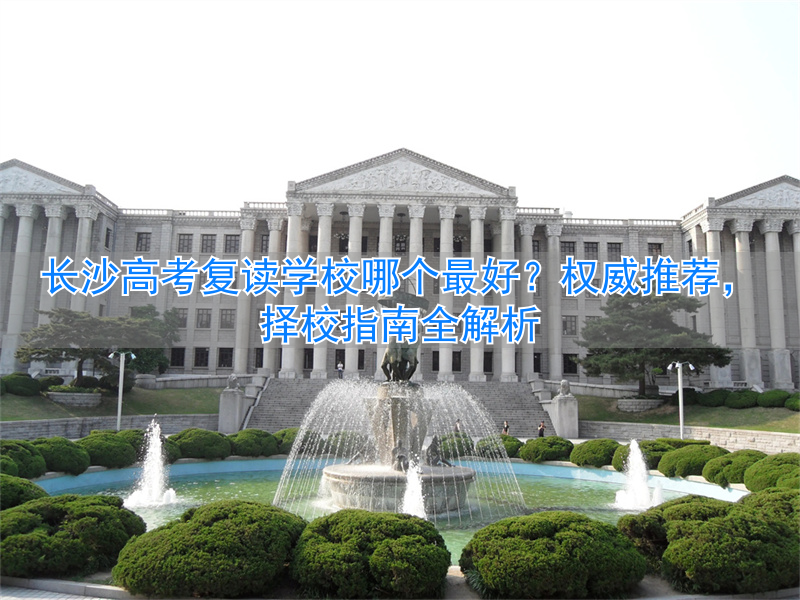 长沙高考复读班__长沙高考复读学校好是公办好