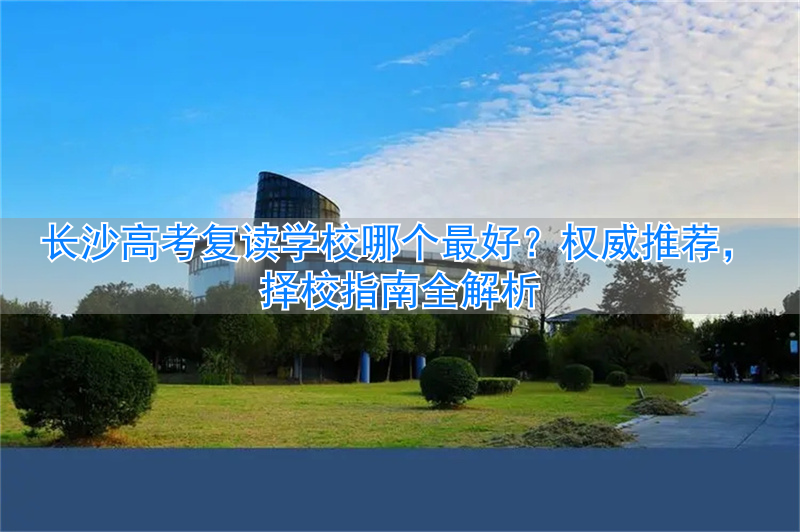 长沙高考复读学校好是公办好__长沙高考复读班