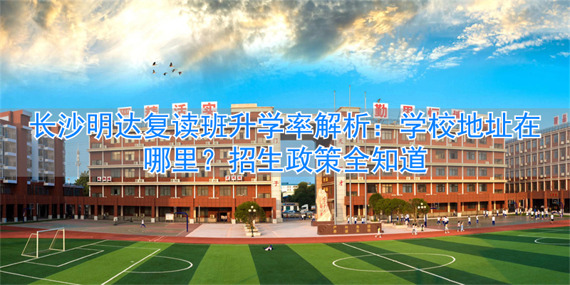 长沙明达中学复读班怎么样__长沙复读学校明达中学