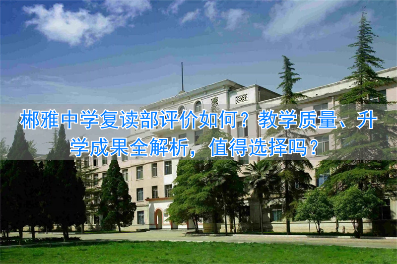 郴州市郴雅中学复读部评价怎么样?_郴州市郴雅中学复读部评价怎么样?_