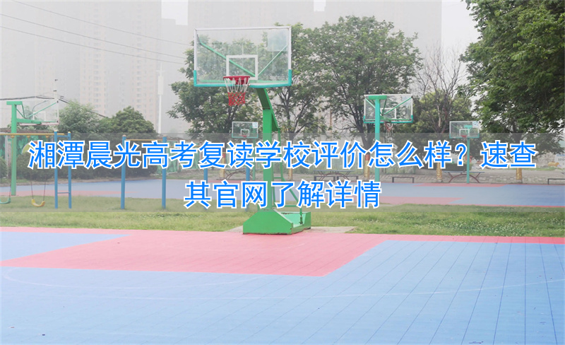 湘潭晨光复读学校地址_湘潭晨光复读学校好吗_