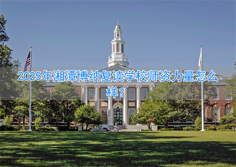 湘潭博纳高级中学_湘潭县博雅培训学校_