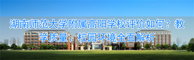 湖南师大附属高阳学校怎么样__湖南师大附属高阳学校地址