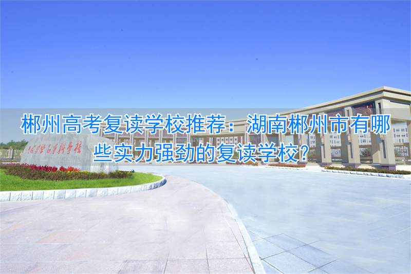 郴州高考复读学校有哪些_郴州复读班_