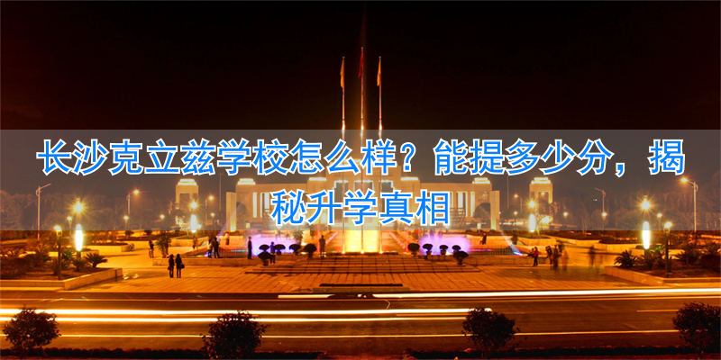 长沙克立兹学校怎么样 能提多少分_长沙克立兹学校怎么样 能提多少分_