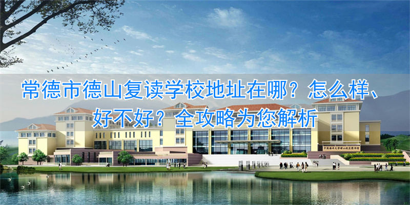 常德德山高中学校_常德德山学校2021招生简章_