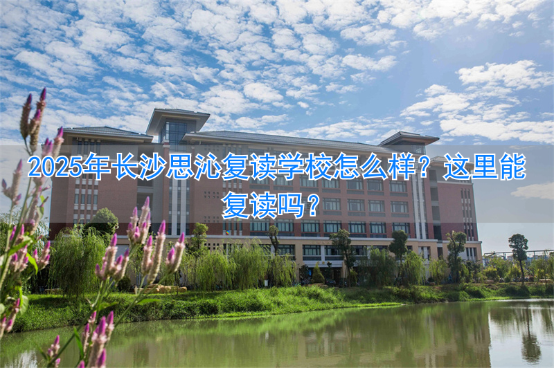 长沙思沁复读学费_长沙思沁复读学校地址_