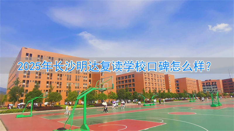 长沙明达复读学校2022收费_长沙明达学校复读班怎么样_