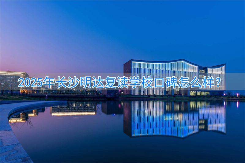 长沙明达学校复读班怎么样__长沙明达复读学校2022收费