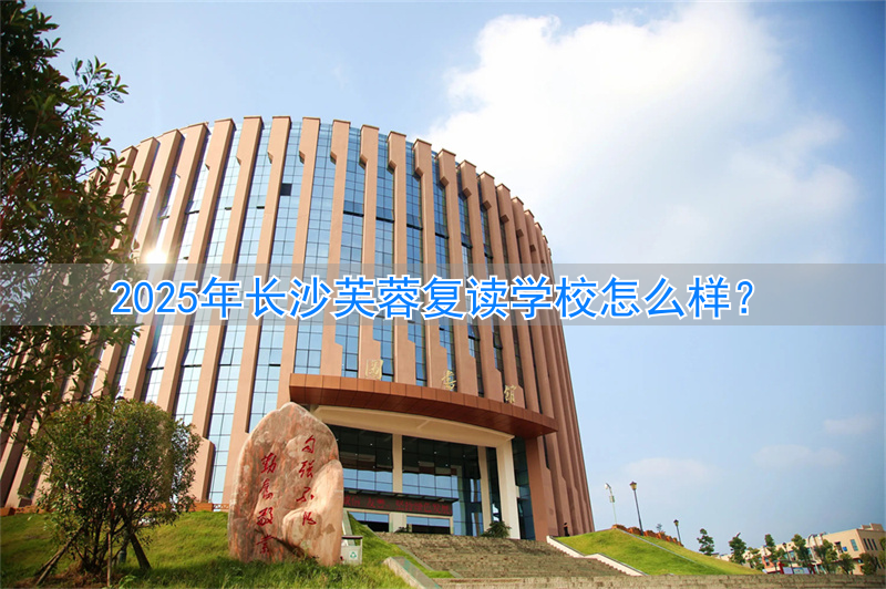 长沙芙蓉复读学校怎么样__芙蓉高考复读学校