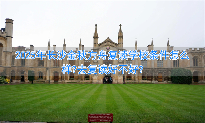 2024年长沙金秋方舟复读学校条件怎么样?去复读好不好?_2024年长沙金秋方舟复读学校条件怎么样?去复读好不好?_