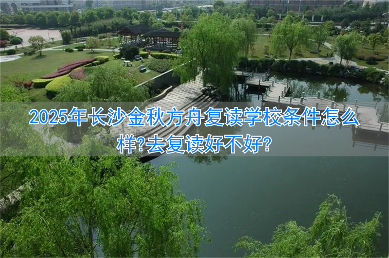 2024年长沙金秋方舟复读学校条件怎么样?去复读好不好?__2024年长沙金秋方舟复读学校条件怎么样?去复读好不好?