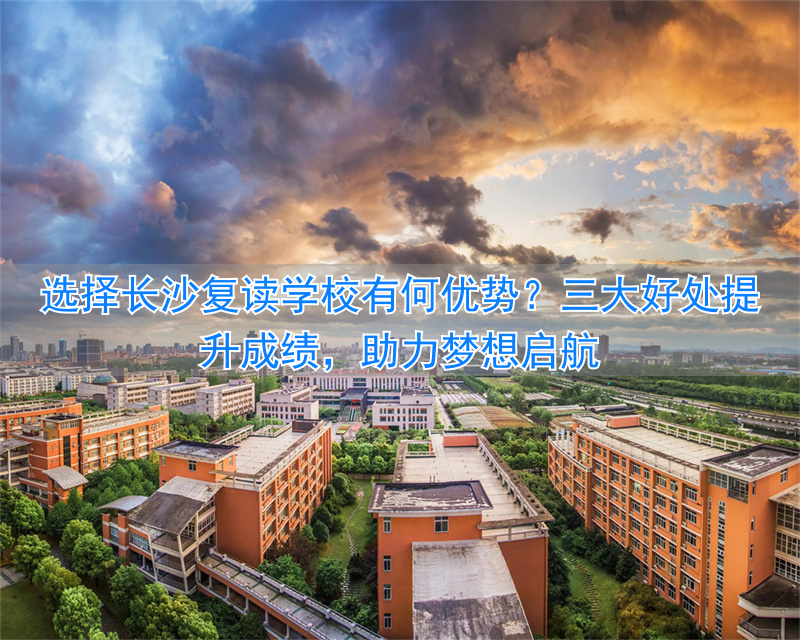 _复读长沙好的复读学校_长沙复读学校怎么样