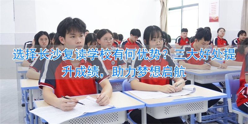 长沙复读学校怎么样__复读长沙好的复读学校