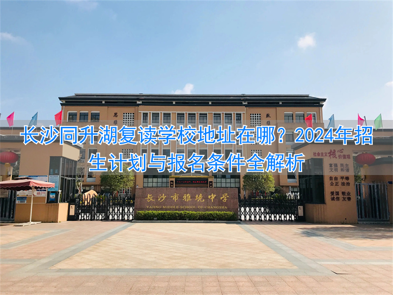 长沙复读学校同升湖2020_长沙同升湖复读班学费_