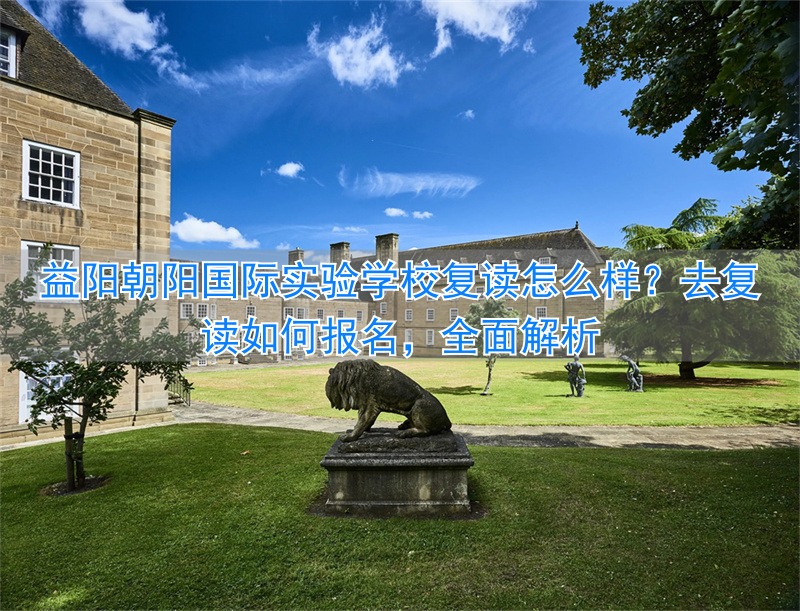 益阳朝阳国际实验学校收费标准_益阳朝阳复读学校_