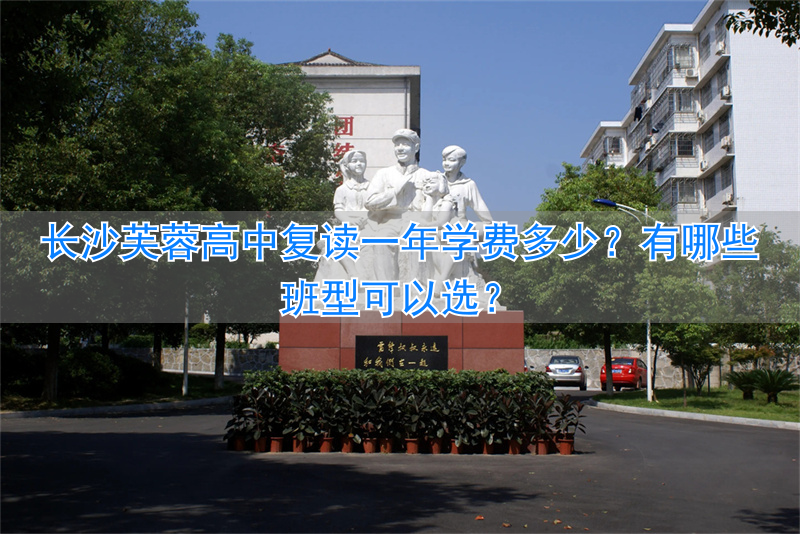 _长沙市芙蓉区复读学校_长沙复读高中学费多少