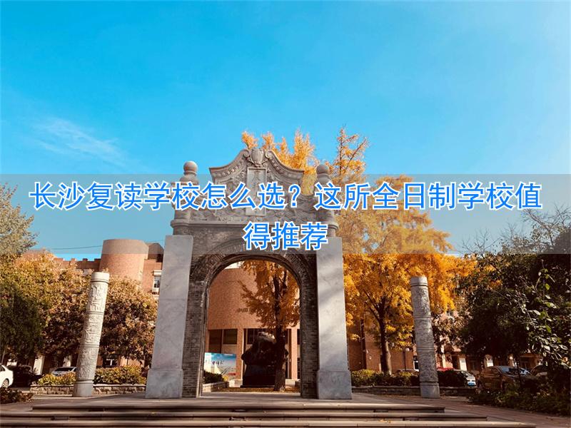 长沙专门的复读学校__2021年长沙复读学校推荐