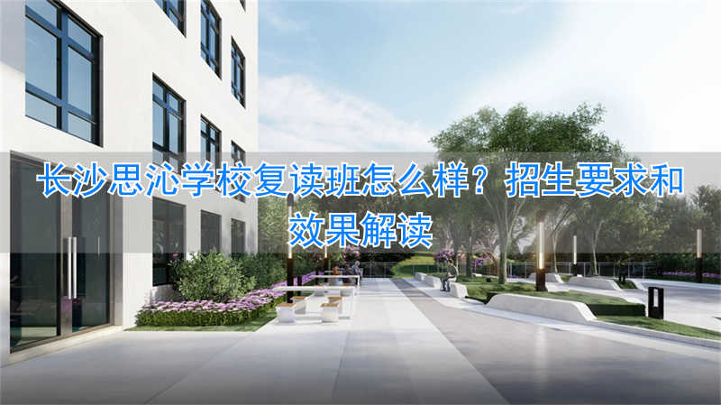 长沙思沁复读学校地址__湖南思沁复读学校怎样