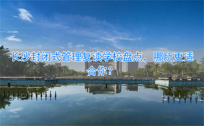 长沙高考复读全封闭学校_长沙复读学校什么时候开学_