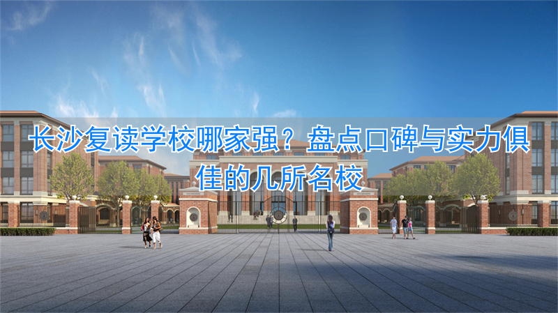 复读长沙好的复读学校_长沙复读学校推荐_