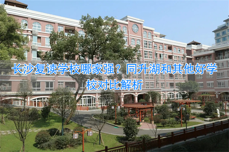 长沙复读学校同升湖2020__长沙同升湖复读班升学率