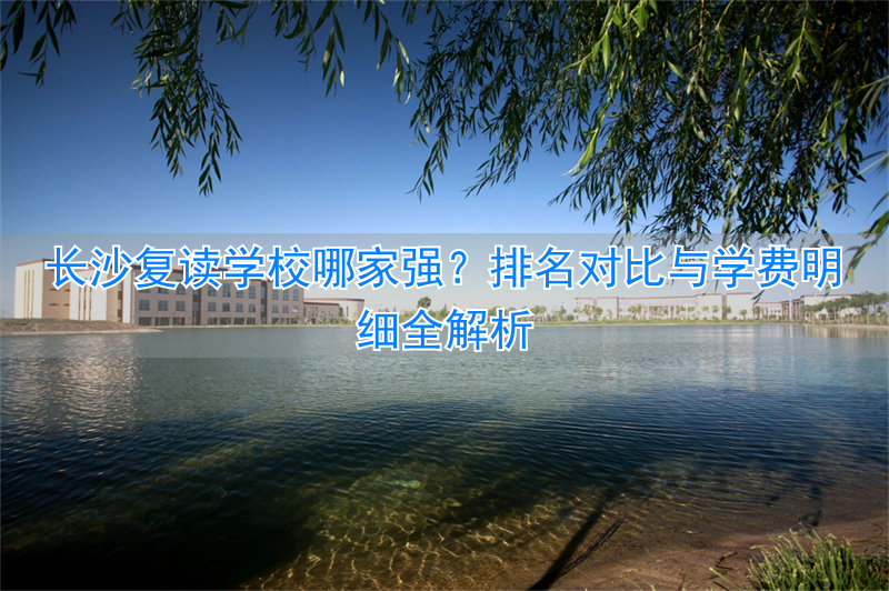 长沙复读一年学费_长沙复读学校多少钱_