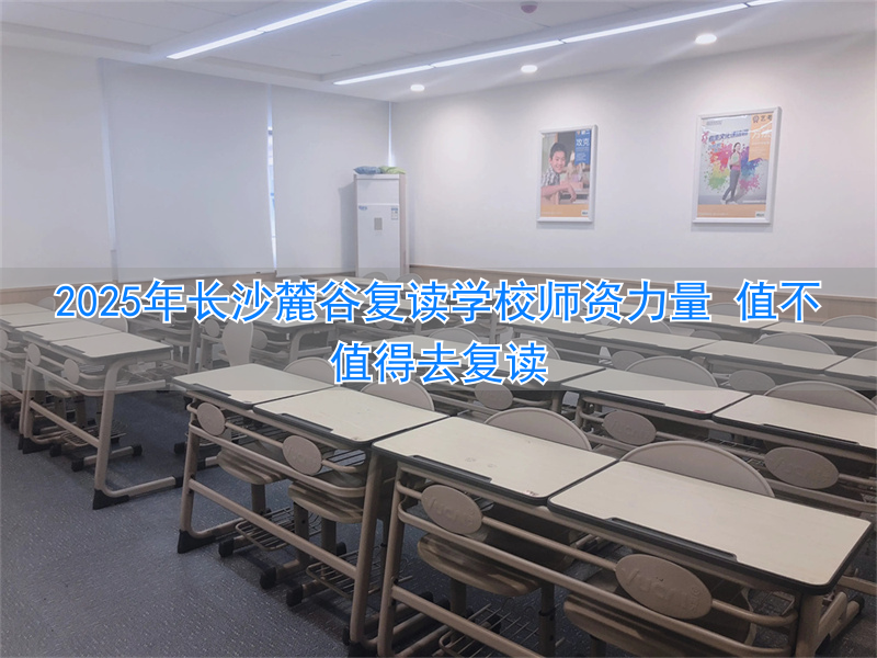 2024年长沙麓谷复读学校师资力量 值不值得去复读__2024年长沙麓谷复读学校师资力量 值不值得去复读
