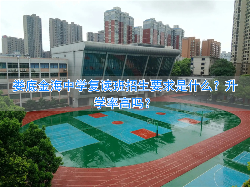 _娄底金海学校复读怎么样_娄底金海学校高中招生条件