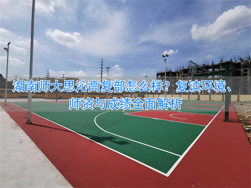 湖南师大思沁学校复读_湖师大思沁中学复读部_