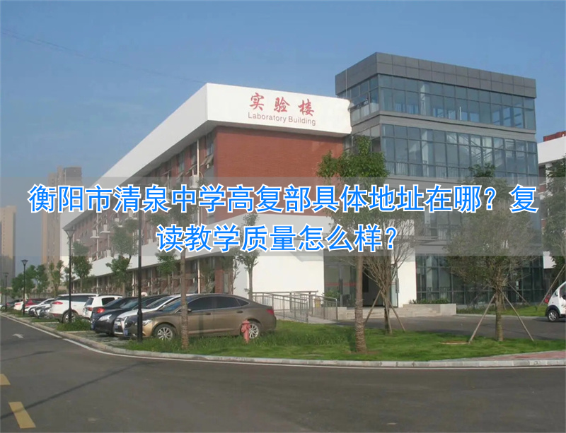 衡阳市清泉中学高复部地址在哪里 清泉高中复读怎么样_衡阳市清泉中学高复部地址在哪里 清泉高中复读怎么样_