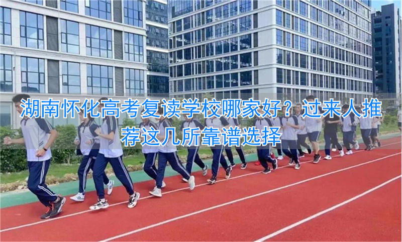 怀化高考复读学校排名_怀化复读哪个学校好_